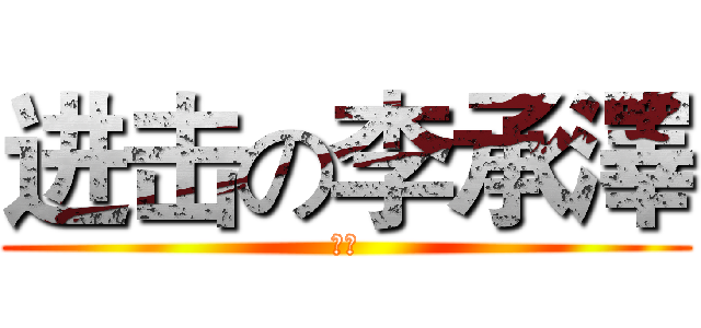 进击の李承澤 (天才)
