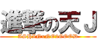 進撃の天Ｊ (ASHINxNO2GOOD)