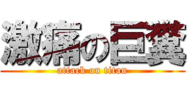 激痛の巨糞 (attack on titan)