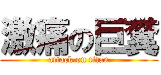 激痛の巨糞 (attack on titan)