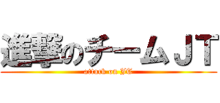 進撃のチームＪＴ (attack on JT)
