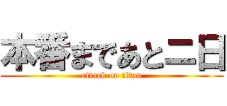 本番まであとニ日 (attack on titan)