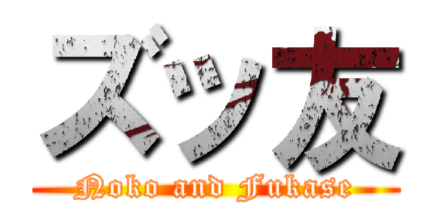 ズッ友 (Noko and Fukase)