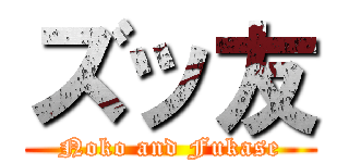 ズッ友 (Noko and Fukase)
