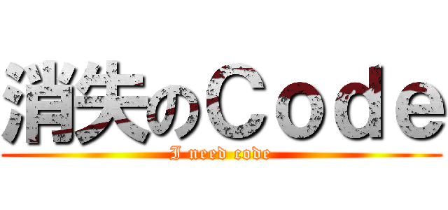 消失のＣｏｄｅ (I need code)
