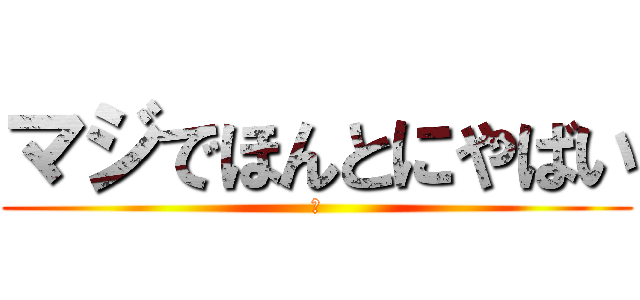 マジでほんとにやばい (汗)