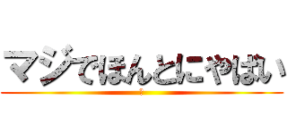 マジでほんとにやばい (汗)