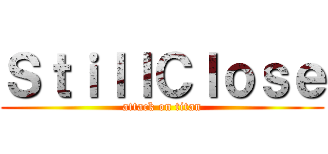 ＳｔｉｌｌＣｌｏｓｅ (attack on titan)