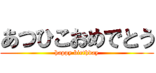 あつひこおめでとう (happy birthday)