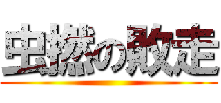 虫撚の敗走 ()