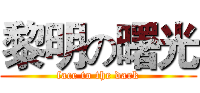 黎明の曙光 (face to the dark)
