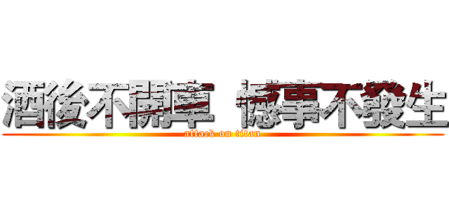 酒後不開車  憾事不發生 (attack on titan)