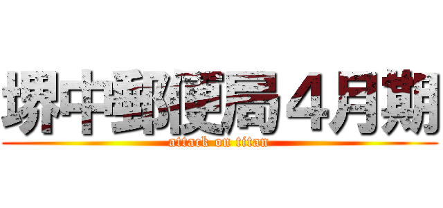 堺中郵便局４月期 (attack on titan)