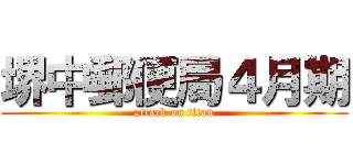 堺中郵便局４月期 (attack on titan)