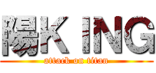 陽ＫＩＮＧ (attack on titan)