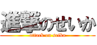 進撃のせいか (attack on seika)