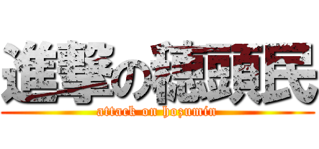 進撃の穂頭民 (attack on hozumin)