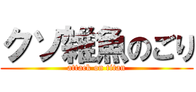 クソ雑魚のごり (attack on titan)