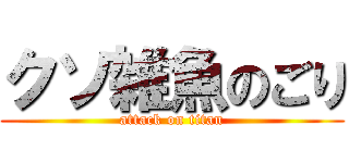 クソ雑魚のごり (attack on titan)