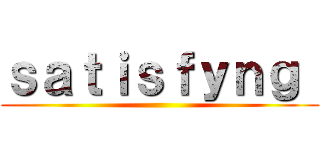 ｓａｔｉｓｆｙｎｇ  ()