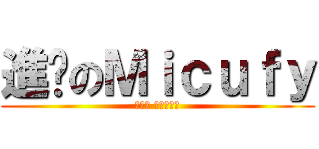 進擊のＭｉｃｕｆｙ (跨沙小 還不快進擊)