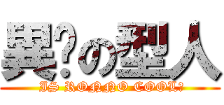 異睪の型人 ( IS RONNO COOL?)