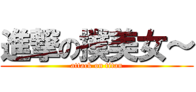進撃の撲美女～ (attack on titan)