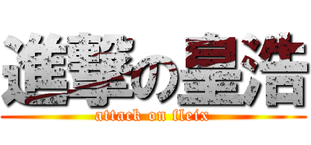 進撃の皇浩 (attack on fleix)