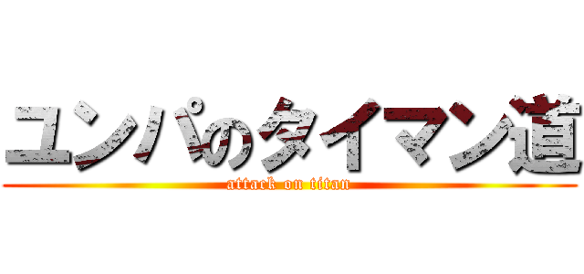 ユンパのタイマン道 (attack on titan)