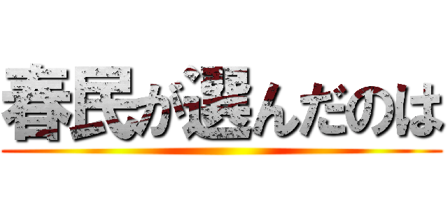 春民が選んだのは ()