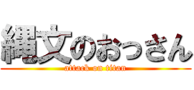 縄文のおっさん (attack on titan)