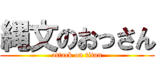 縄文のおっさん (attack on titan)