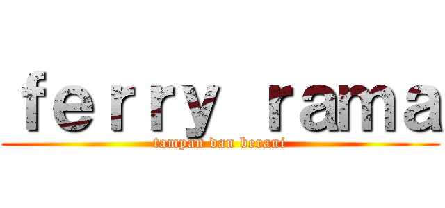 ｆｅｒｒｙ ｒａｍａ (tampan dan berani)
