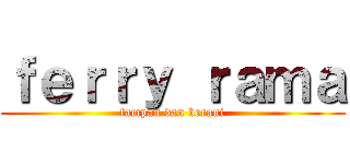 ｆｅｒｒｙ ｒａｍａ (tampan dan berani)