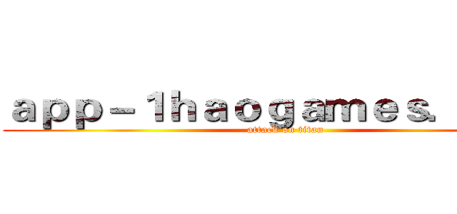 ａｐｐ－１ｈａｏｇａｍｅｓ．ｃｏｍ (attack on titan)