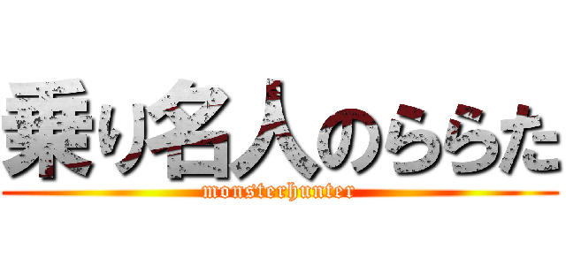 乗り名人のららた (monsterhunter)