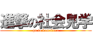 進撃の社会見学 (go to kamakura)