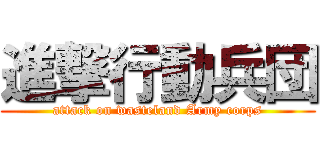 進撃行動兵団 (attack on wasteland Army corps)