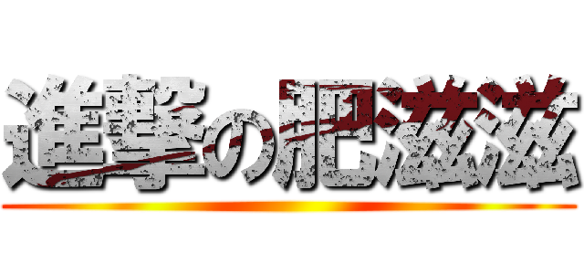 進撃の肥滋滋 ()