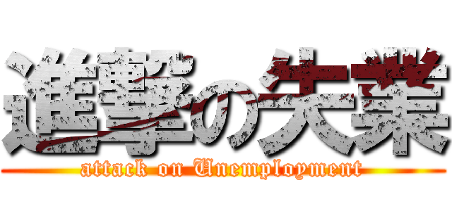 進撃の失業 (attack on Unemployment)
