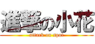 進撃の小花 (attack on spot)