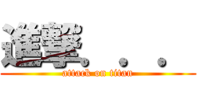 進撃．．． (attack on titan)