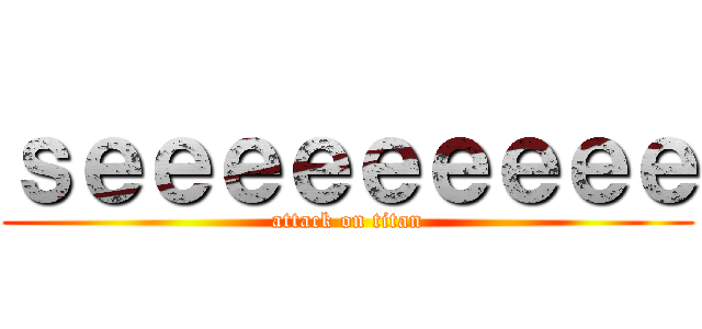 ｓｅｅｅｅｅｅｅｅｅ (attack on titan)