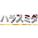 ハラスミダ ()