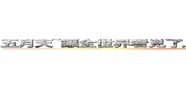 五月天~讓全世界看見了，一道地面上最倔強的彩虹！！ (attack on titan)