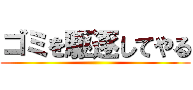 ゴミを駆逐してやる ()