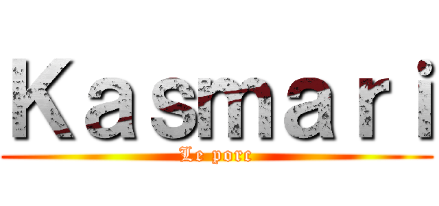 Ｋａｓｍａｒｉ (Le porc)