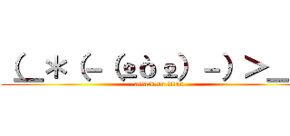 （＿＊（－（ºòº）－）＞＿） (attack on titan)