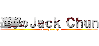 進撃のＪａｃｋ Ｃｈｕｎ (attack on Jack Chun)