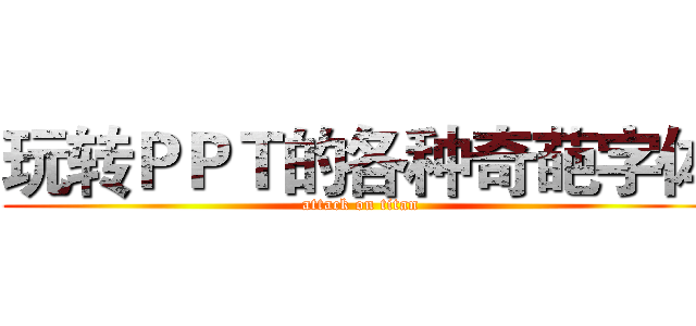 玩转ＰＰＴ的各种奇葩字体 (attack on titan)